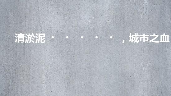 清淤泥，城市之血液！